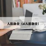 人脸融合-AI启航（AICHINES） -AI知识库与前沿资讯平台